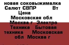 новая соковыжималка  Салют СВПР 201 400 Вт › Цена ­ 5 670 - Московская обл., Москва г. Электро-Техника » Бытовая техника   . Московская обл.,Москва г.